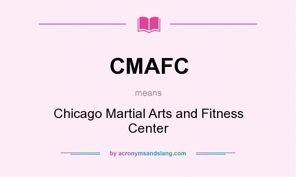 What does CMAFC mean? It stands for Chicago Martial Arts and Fitness Center