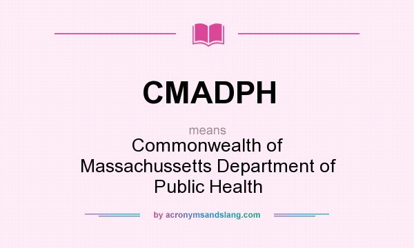 What does CMADPH mean? It stands for Commonwealth of Massachussetts Department of Public Health