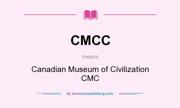 What does CMCC mean? It stands for Canadian Museum of Civilization CMC