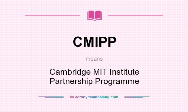 What does CMIPP mean? It stands for Cambridge MIT Institute Partnership Programme