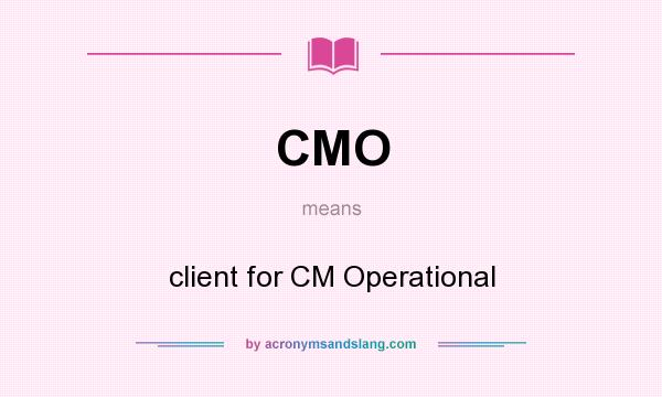 What does CMO mean? It stands for client for CM Operational