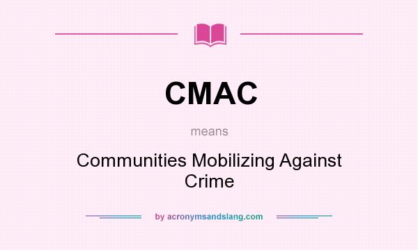 What does CMAC mean? It stands for Communities Mobilizing Against Crime