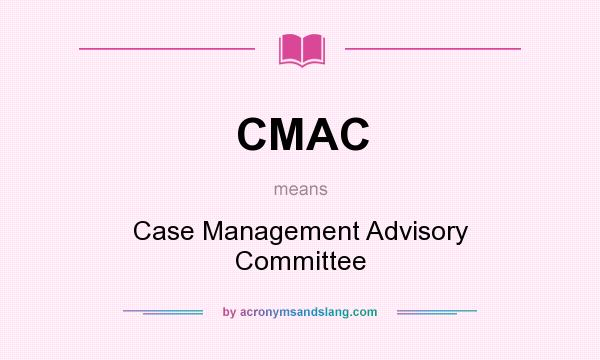 What does CMAC mean? It stands for Case Management Advisory Committee
