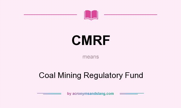 What does CMRF mean? It stands for Coal Mining Regulatory Fund