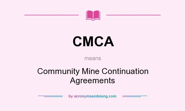 What does CMCA mean? It stands for Community Mine Continuation Agreements