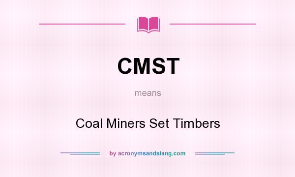 What does CMST mean? It stands for Coal Miners Set Timbers