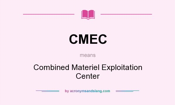 What does CMEC mean? It stands for Combined Materiel Exploitation Center