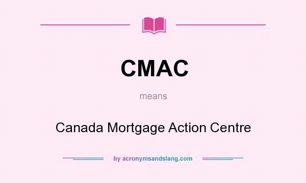 What does CMAC mean? It stands for Canada Mortgage Action Centre