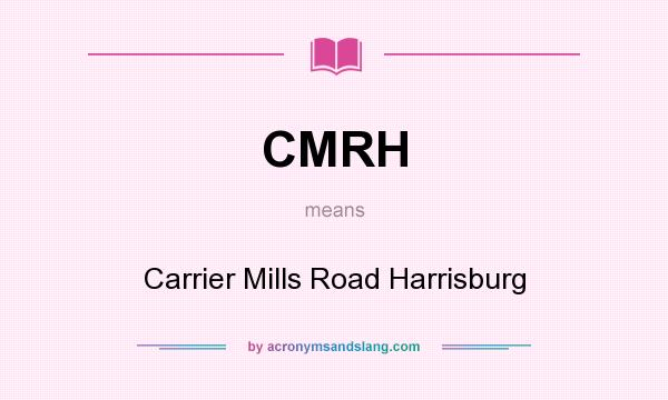 What does CMRH mean? It stands for Carrier Mills Road Harrisburg