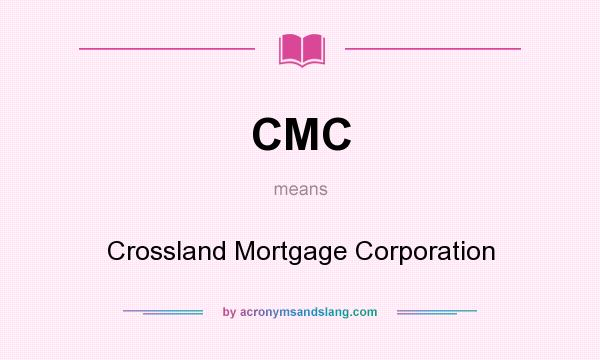 What does CMC mean? It stands for Crossland Mortgage Corporation