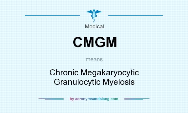 What does CMGM mean? It stands for Chronic Megakaryocytic Granulocytic Myelosis