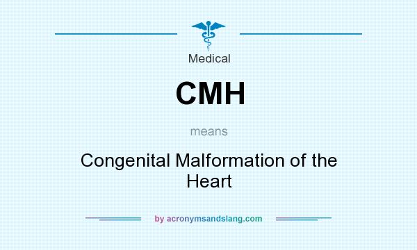 What does CMH mean? It stands for Congenital Malformation of the Heart