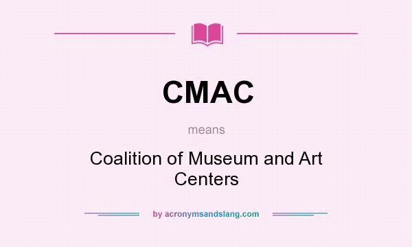 What does CMAC mean? It stands for Coalition of Museum and Art Centers