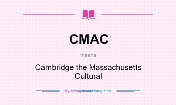 What does CMAC mean? It stands for Cambridge the Massachusetts Cultural
