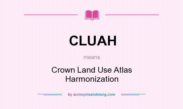 What does CLUAH mean? It stands for Crown Land Use Atlas Harmonization