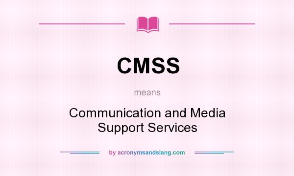 What does CMSS mean? It stands for Communication and Media Support Services