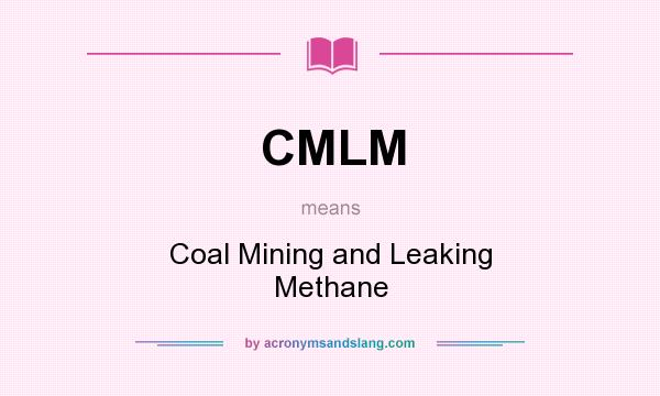 What does CMLM mean? It stands for Coal Mining and Leaking Methane