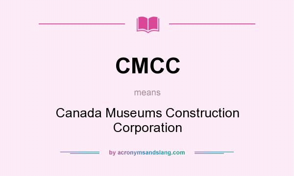 What does CMCC mean? It stands for Canada Museums Construction Corporation