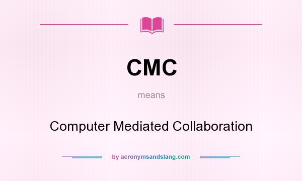 What does CMC mean? It stands for Computer Mediated Collaboration