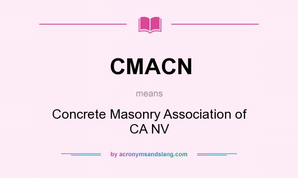 What does CMACN mean? It stands for Concrete Masonry Association of CA NV