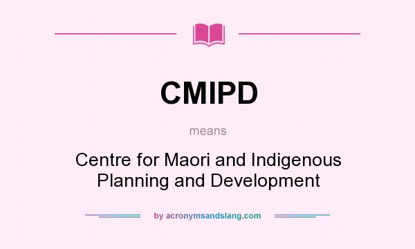 What does CMIPD mean? It stands for Centre for Maori and Indigenous Planning and Development