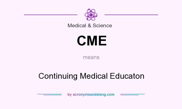 What does CME mean? It stands for Continuing Medical Educaton