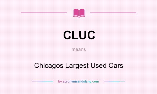 What does CLUC mean? It stands for Chicagos Largest Used Cars