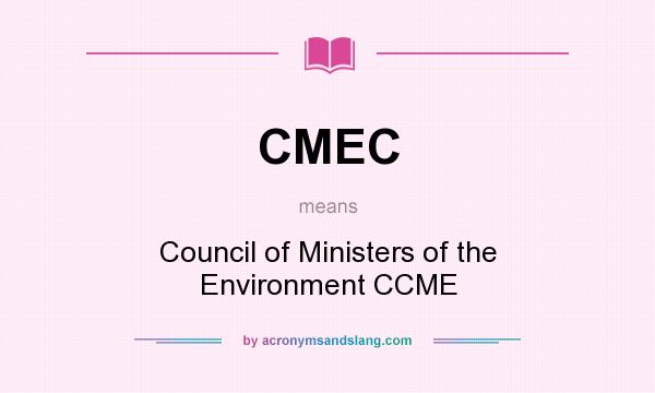 What does CMEC mean? It stands for Council of Ministers of the Environment CCME