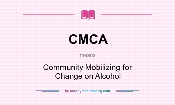 What does CMCA mean? It stands for Community Mobilizing for Change on Alcohol