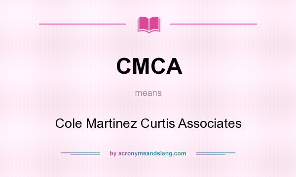What does CMCA mean? It stands for Cole Martinez Curtis Associates