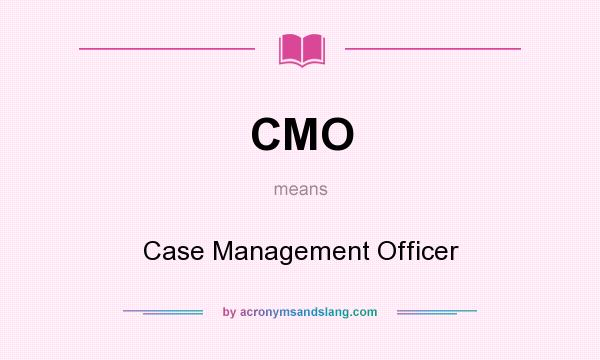 What does CMO mean? It stands for Case Management Officer