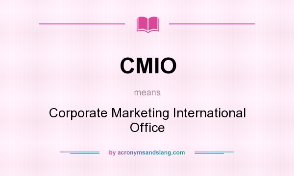 What does CMIO mean? It stands for Corporate Marketing International Office