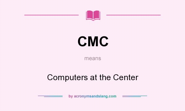 What does CMC mean? It stands for Computers at the Center
