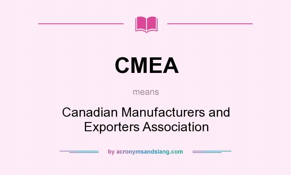 What does CMEA mean? It stands for Canadian Manufacturers and Exporters Association