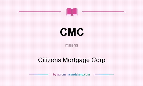 What does CMC mean? It stands for Citizens Mortgage Corp