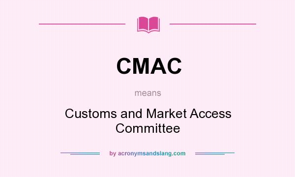 What does CMAC mean? It stands for Customs and Market Access Committee