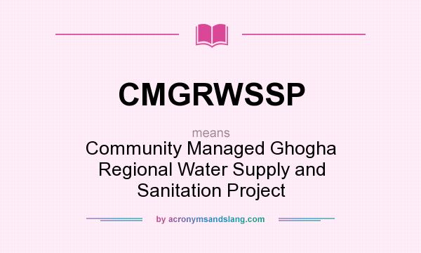 What does CMGRWSSP mean? It stands for Community Managed Ghogha Regional Water Supply and Sanitation Project