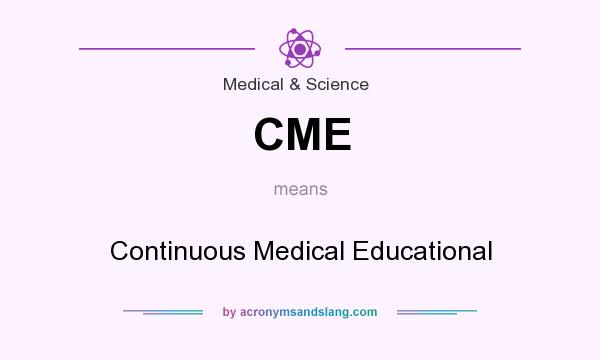 What does CME mean? It stands for Continuous Medical Educational