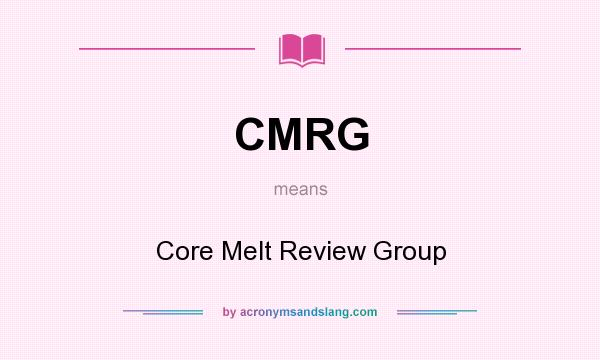 What does CMRG mean? It stands for Core Melt Review Group