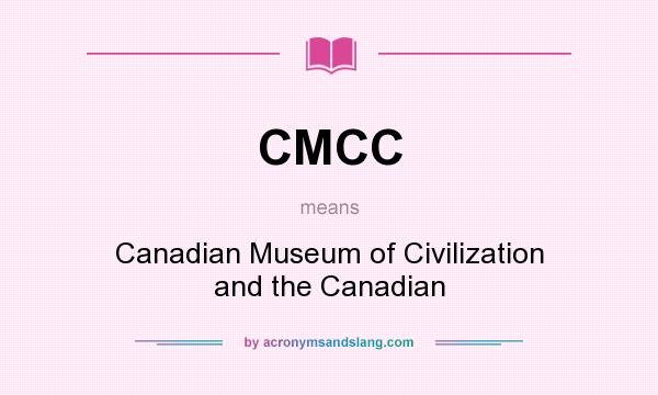What does CMCC mean? It stands for Canadian Museum of Civilization and the Canadian