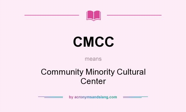 What does CMCC mean? It stands for Community Minority Cultural Center