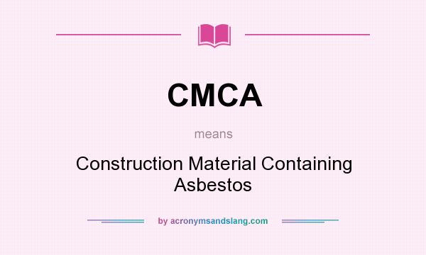 What does CMCA mean? It stands for Construction Material Containing Asbestos