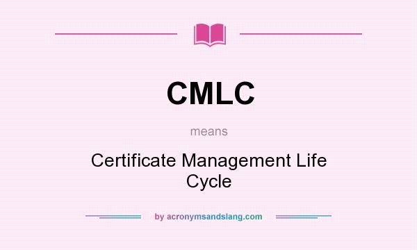 What does CMLC mean? It stands for Certificate Management Life Cycle