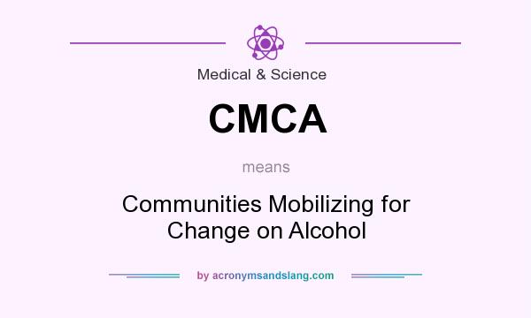 What does CMCA mean? It stands for Communities Mobilizing for Change on Alcohol
