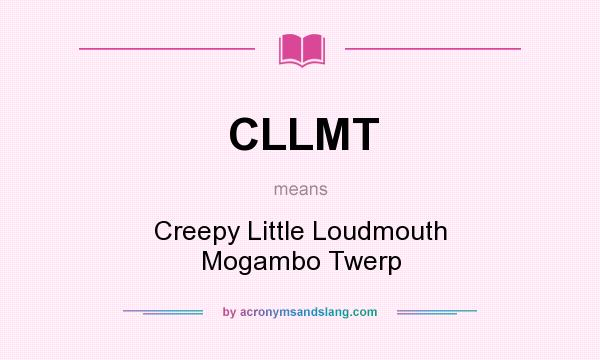 What does CLLMT mean? It stands for Creepy Little Loudmouth Mogambo Twerp
