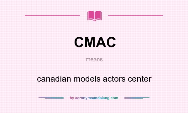 What does CMAC mean? It stands for canadian models actors center