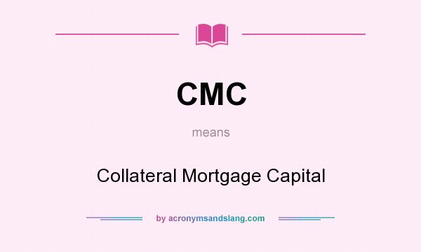 What does CMC mean? It stands for Collateral Mortgage Capital