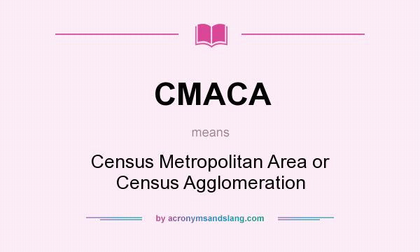 What does CMACA mean? It stands for Census Metropolitan Area or Census Agglomeration