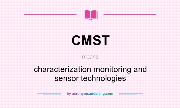 What does CMST mean? It stands for characterization monitoring and sensor technologies