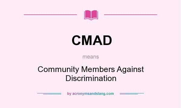 What does CMAD mean? It stands for Community Members Against Discrimination